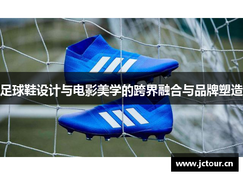 足球鞋设计与电影美学的跨界融合与品牌塑造