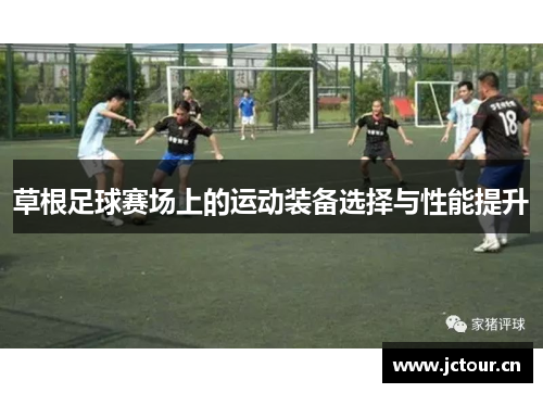 草根足球赛场上的运动装备选择与性能提升