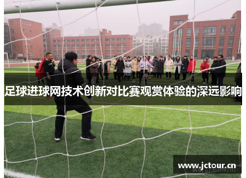 足球进球网技术创新对比赛观赏体验的深远影响